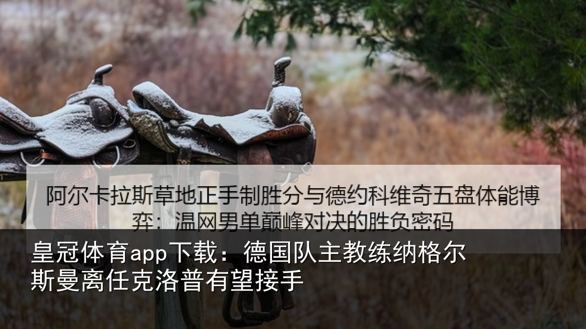 皇冠体育app下载:德国队主教练纳格尔斯曼离任克洛普有望接手