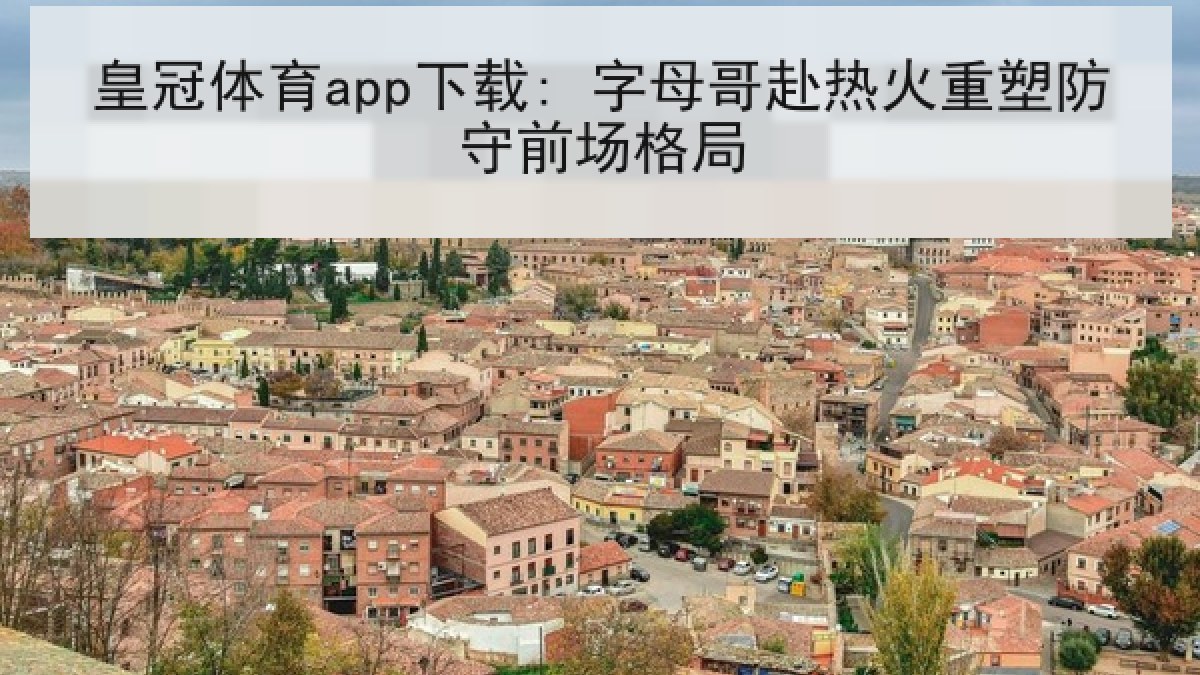 皇冠体育app下载: 字母哥赴热火重塑防守前场格局 皇冠体育app下载: 字母哥赴热火重塑防守前场格局