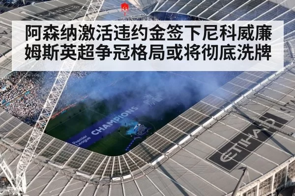 阿森纳激活违约金签下尼科威廉姆斯英超争冠格局或将彻底洗牌