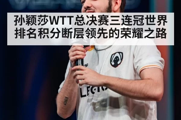 孙颖莎WTT总决赛三连冠世界排名积分断层领先的荣耀之路