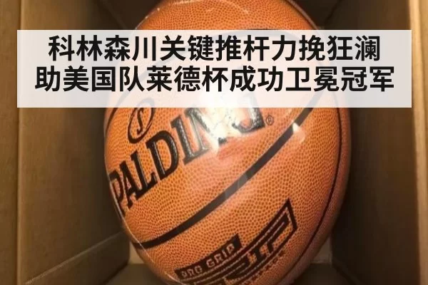 科林森川关键推杆力挽狂澜 助美国队莱德杯成功卫冕冠军
