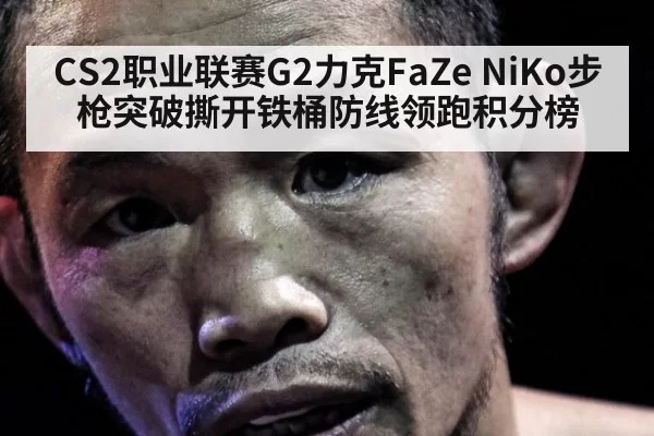 CS2职业联赛G2力克FaZe NiKo步枪突破撕开铁桶防线领跑积分榜