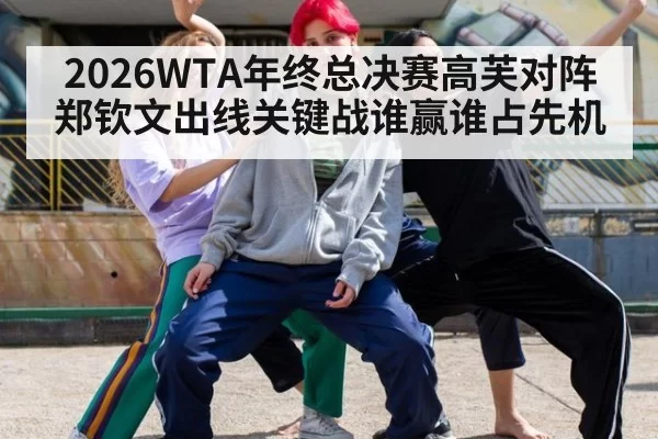 2026WTA年终总决赛高芙对阵郑钦文出线关键战谁赢谁占先机